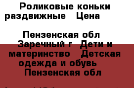 Роликовые коньки раздвижные › Цена ­ 400 - Пензенская обл., Заречный г. Дети и материнство » Детская одежда и обувь   . Пензенская обл.